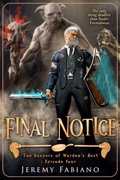 Final Notice - The Keepers of Warden's Rest Episode 4 - Jeremy Fabiano Book cover of Final Notice by Jeremy Fabiano, episode four of The Keepers of Warden’s Rest series. The artwork features an older warrior dressed in a formal suit, wielding a glowing blue sword and a magical shield. Behind him looms a massive, monstrous creature holding a spiked club. The tagline reads, “The only thing deadlier than finals? Formalwear.”
